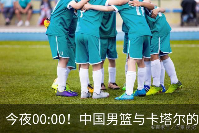 今夜00:00！中国男篮与卡塔尔的生死大战，锁定CCTV5不见不散！