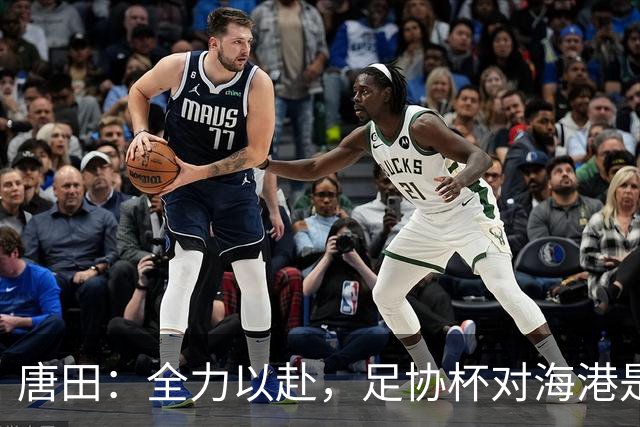 唐田：全力以赴，足协杯对海港是我们的关键战役！