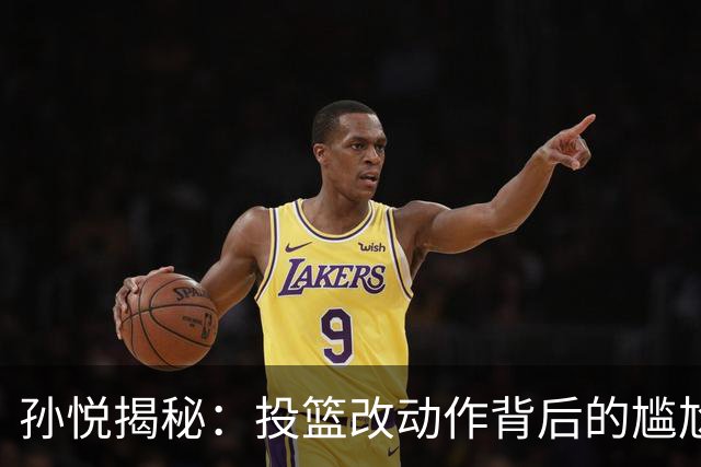 孙悦揭秘：投篮改动作背后的尴尬故事