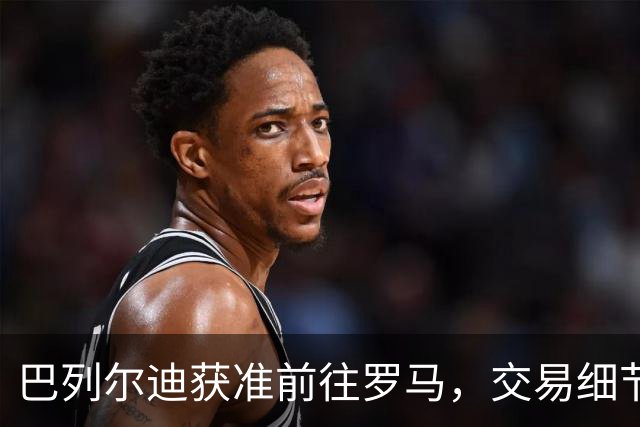 巴列尔迪获准前往罗马，交易细节即将敲定