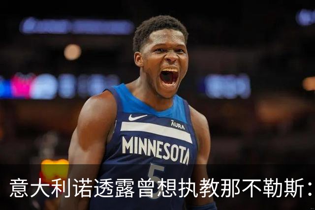 意大利诺透露曾想执教那不勒斯：我的梦想是捧起意甲冠军